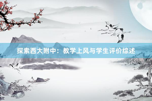 探索西大附中：教学上风与学生评价综述