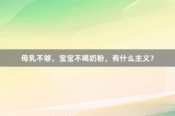 母乳不够，宝宝不喝奶粉，有什么主义？