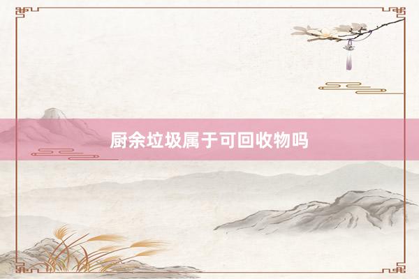 厨余垃圾属于可回收物吗