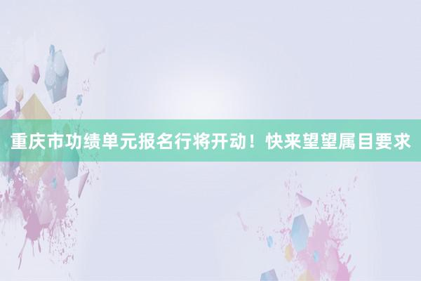 重庆市功绩单元报名行将开动！快来望望属目要求